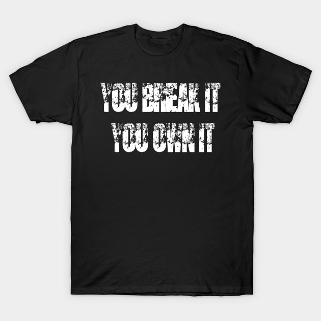 You break it you own it T-Shirt by Edy